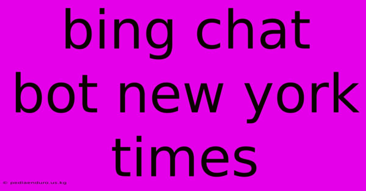 Bing Chat Bot New York Times