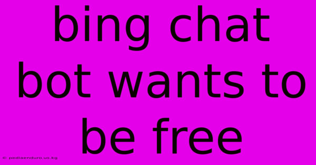 Bing Chat Bot Wants To Be Free