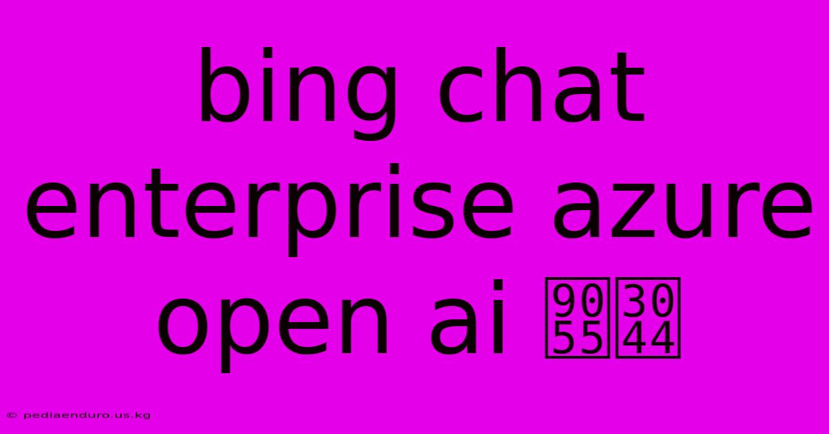 Bing Chat Enterprise Azure Open Ai 違い