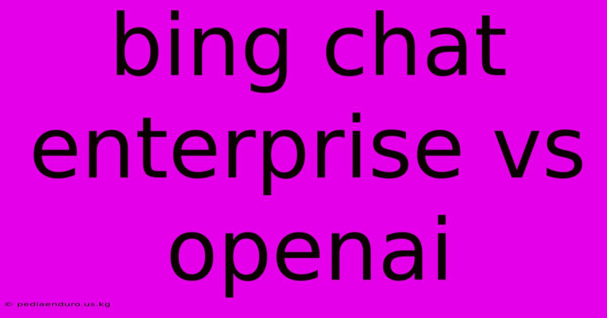 Bing Chat Enterprise Vs Openai