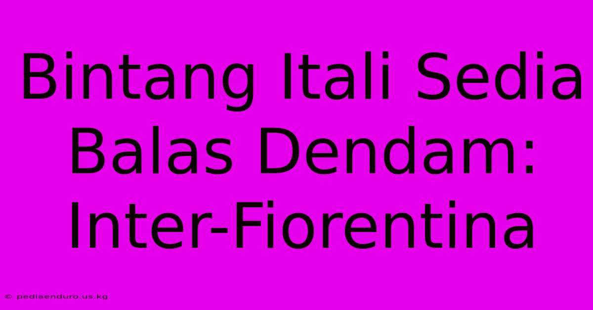 Bintang Itali Sedia Balas Dendam: Inter-Fiorentina