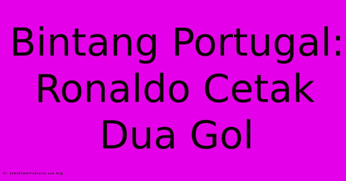 Bintang Portugal: Ronaldo Cetak Dua Gol