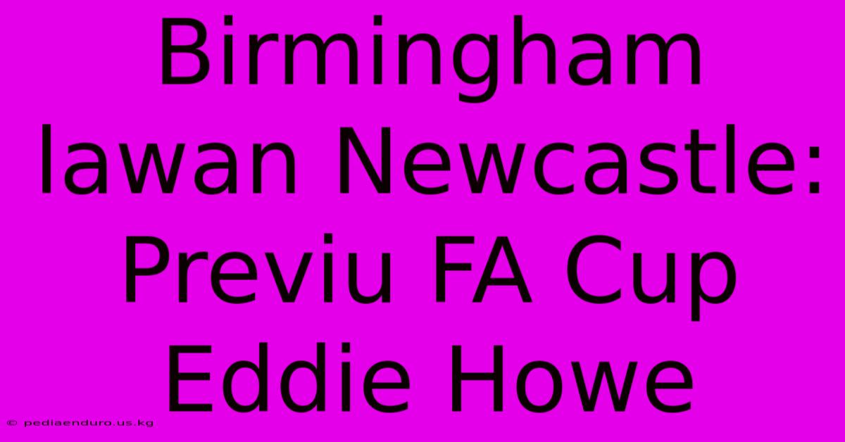 Birmingham Lawan Newcastle: Previu FA Cup Eddie Howe