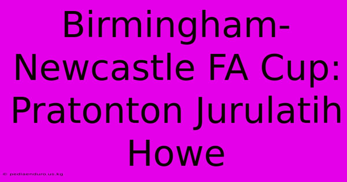 Birmingham-Newcastle FA Cup:  Pratonton Jurulatih Howe