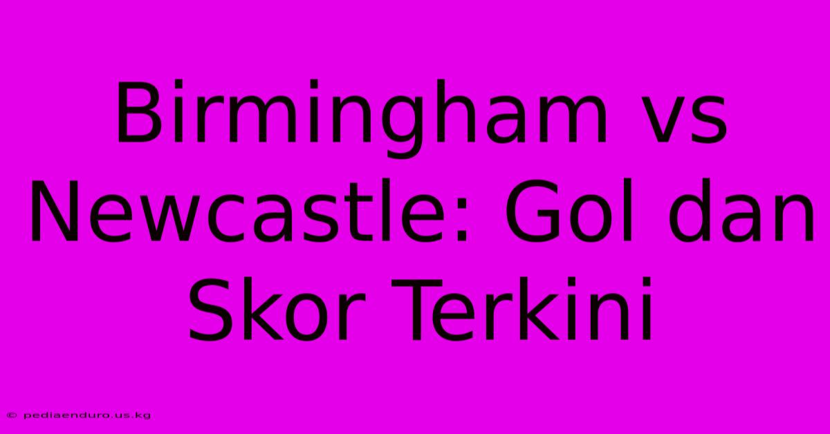 Birmingham Vs Newcastle: Gol Dan Skor Terkini