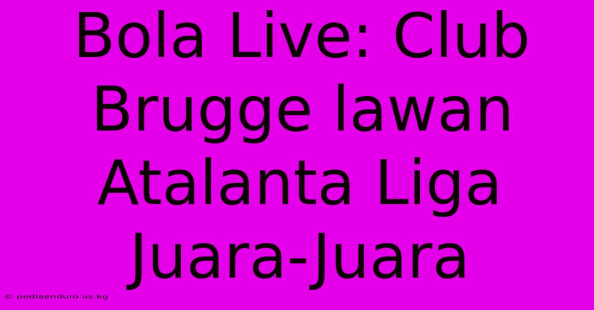 Bola Live: Club Brugge Lawan Atalanta Liga Juara-Juara