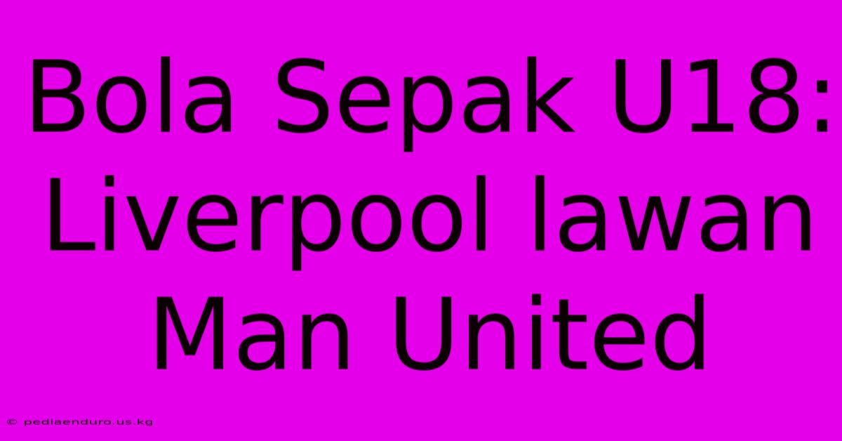 Bola Sepak U18: Liverpool Lawan Man United