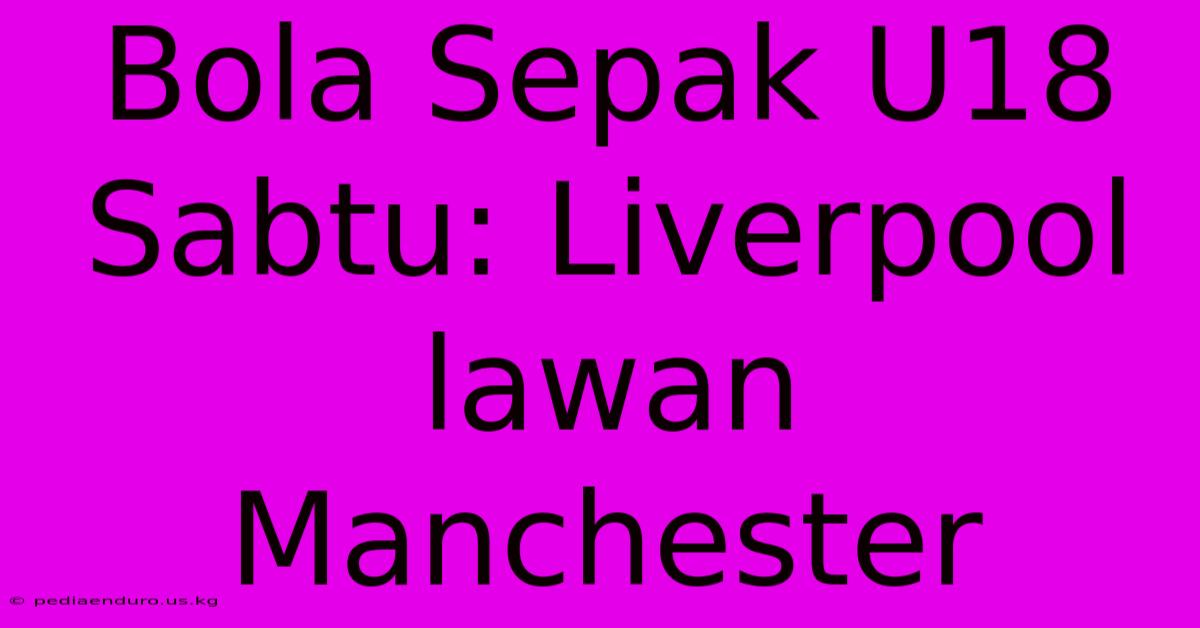 Bola Sepak U18 Sabtu: Liverpool Lawan Manchester