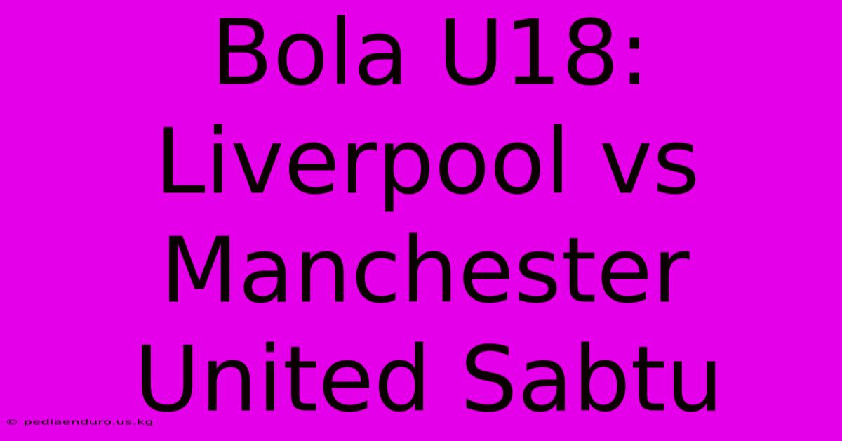 Bola U18: Liverpool Vs Manchester United Sabtu