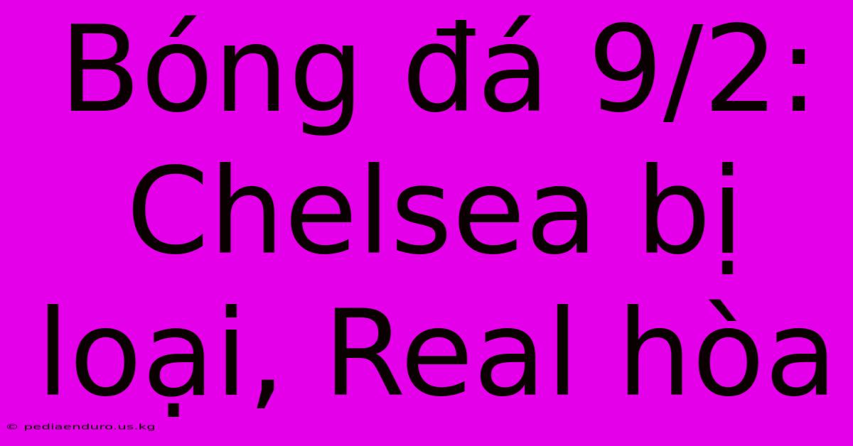 Bóng Đá 9/2: Chelsea Bị Loại, Real Hòa