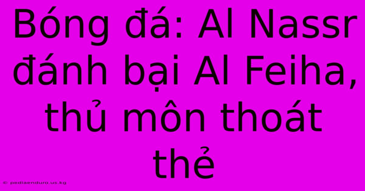 Bóng Đá: Al Nassr Đánh Bại Al Feiha, Thủ Môn Thoát Thẻ