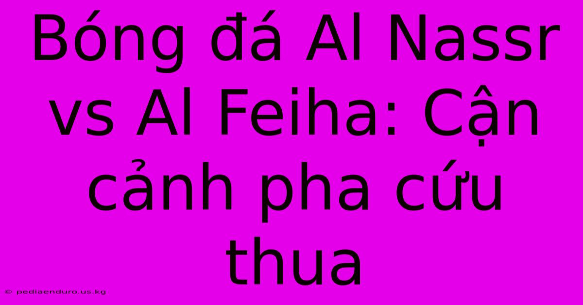 Bóng Đá Al Nassr Vs Al Feiha: Cận Cảnh Pha Cứu Thua