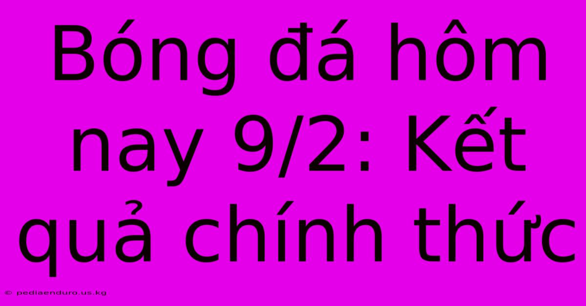 Bóng Đá Hôm Nay 9/2: Kết Quả Chính Thức