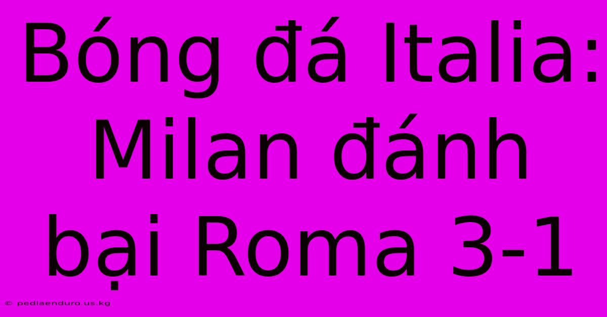 Bóng Đá Italia: Milan Đánh Bại Roma 3-1