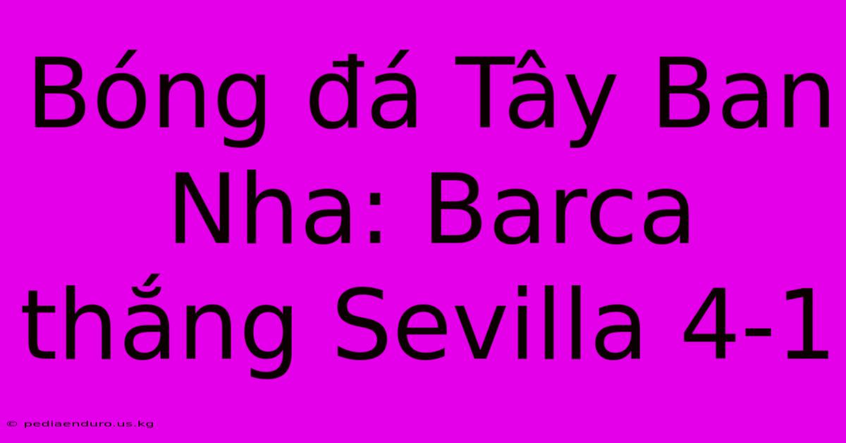 Bóng Đá Tây Ban Nha: Barca Thắng Sevilla 4-1