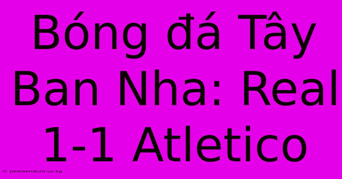 Bóng Đá Tây Ban Nha: Real 1-1 Atletico