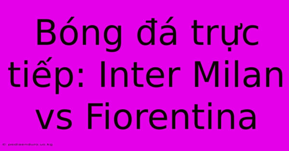 Bóng Đá Trực Tiếp: Inter Milan Vs Fiorentina