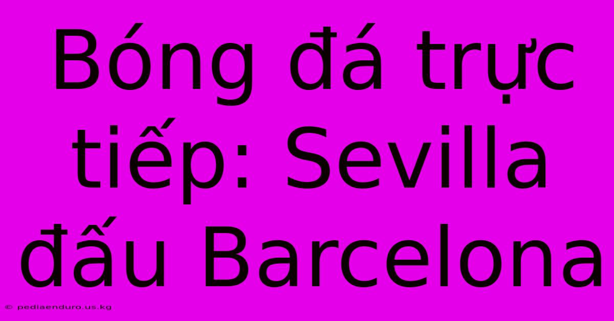 Bóng Đá Trực Tiếp: Sevilla Đấu Barcelona