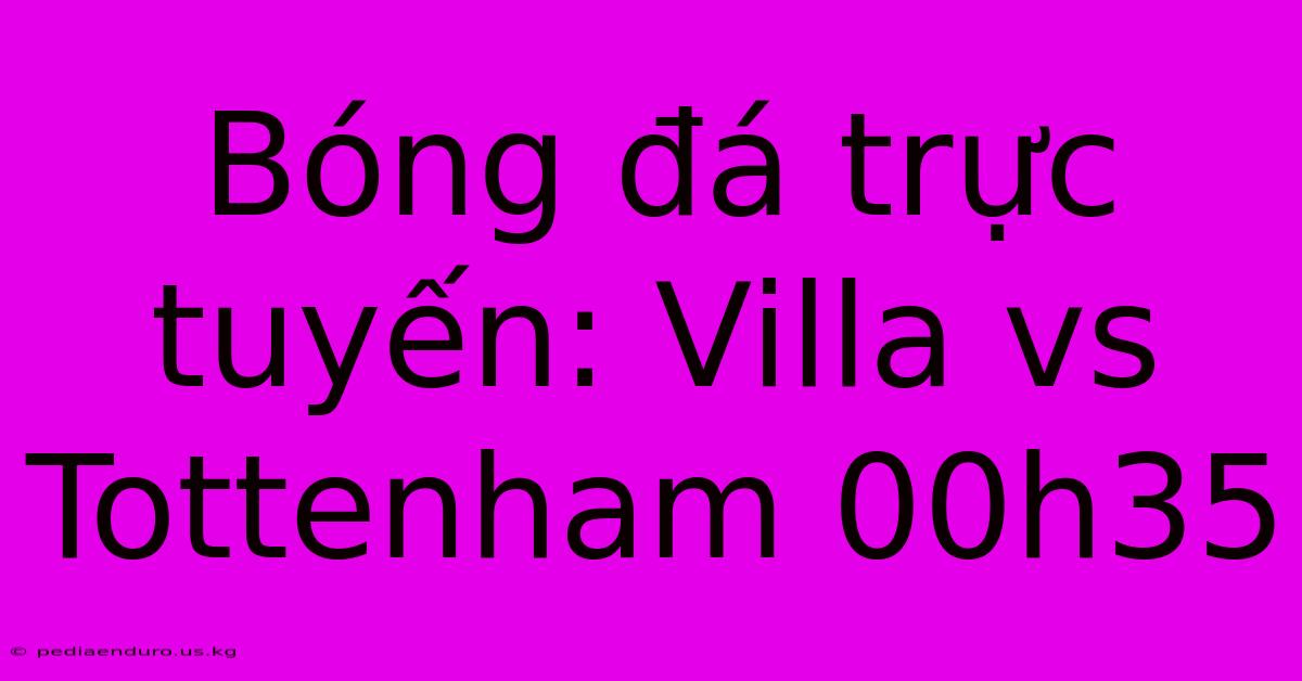 Bóng Đá Trực Tuyến: Villa Vs Tottenham 00h35