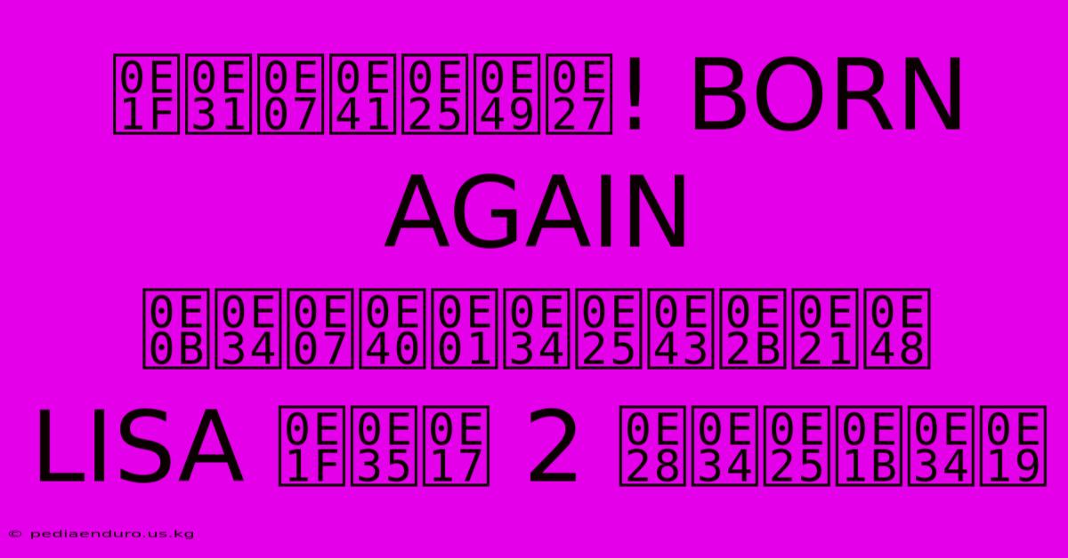 ฟังแล้ว! BORN AGAIN ซิงเกิลใหม่ LISA ฟีท 2 ศิลปิน