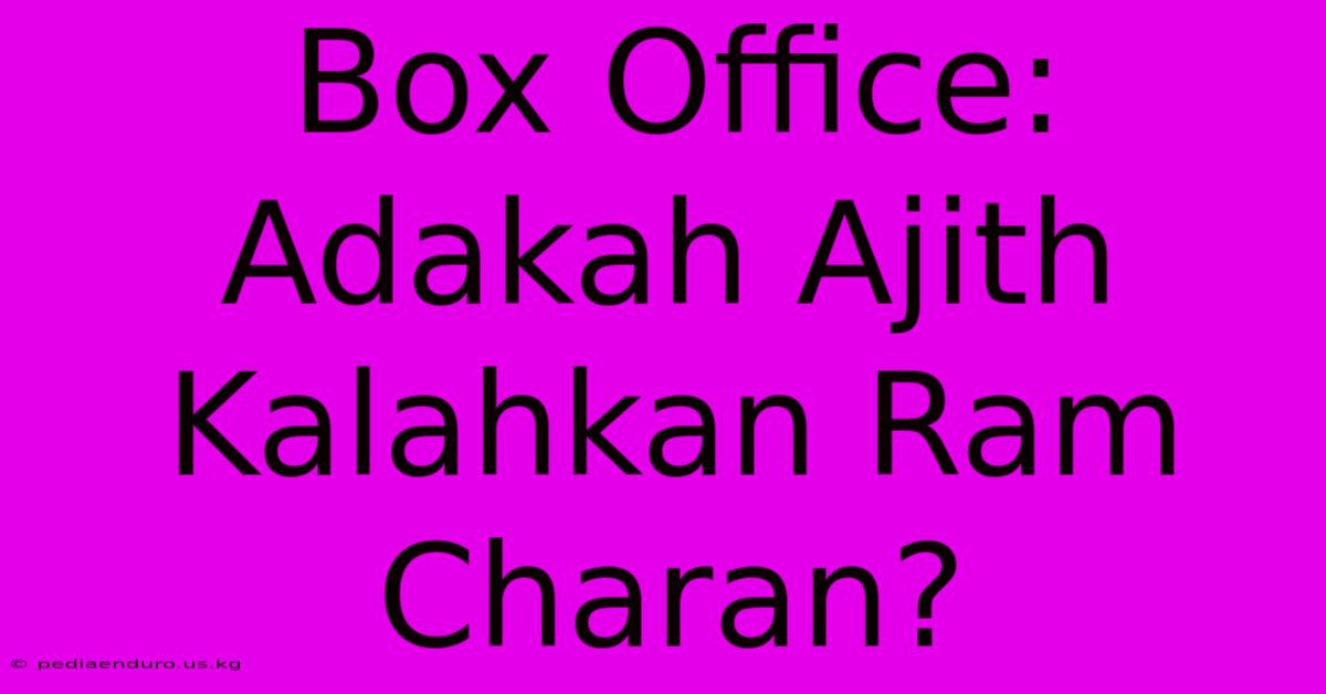 Box Office: Adakah Ajith Kalahkan Ram Charan?