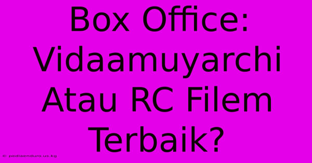 Box Office: Vidaamuyarchi Atau RC Filem Terbaik?