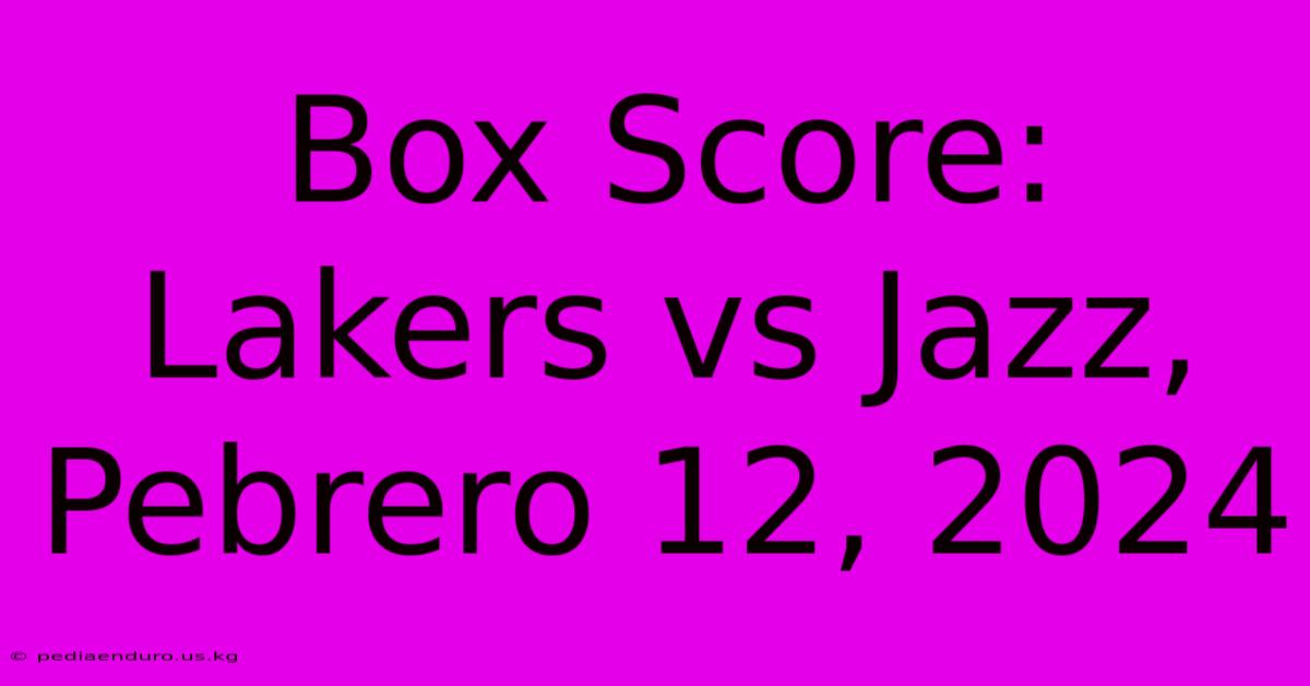 Box Score: Lakers Vs Jazz, Pebrero 12, 2024