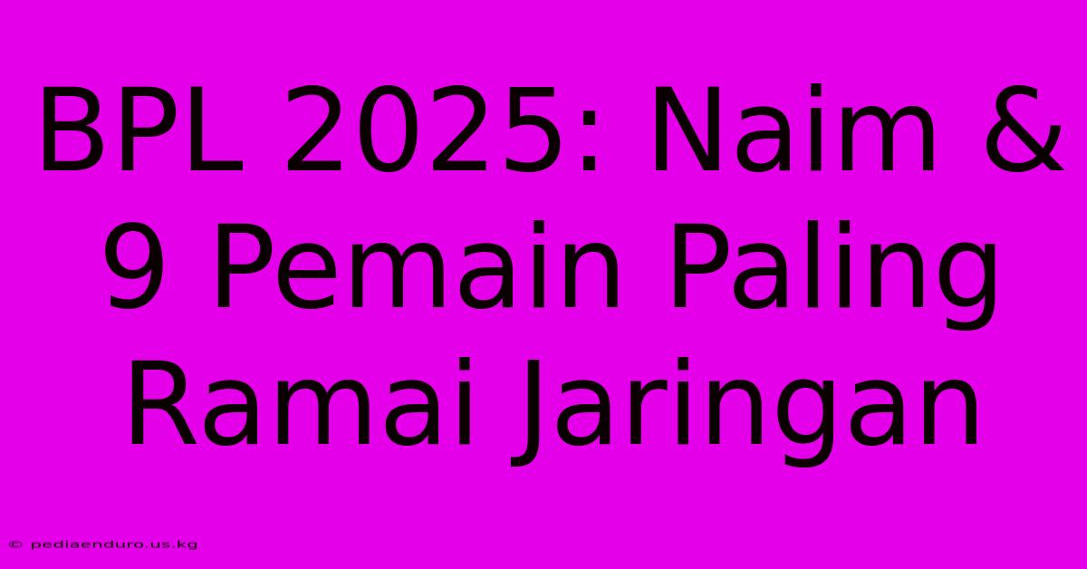 BPL 2025: Naim & 9 Pemain Paling Ramai Jaringan