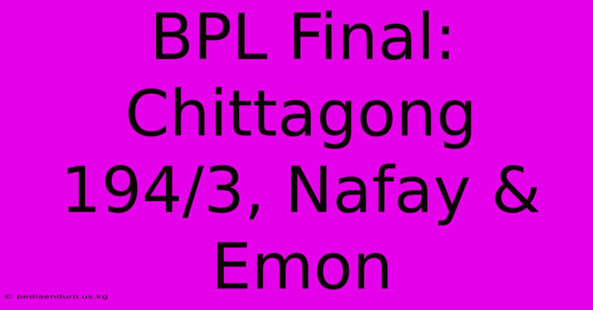 BPL Final: Chittagong 194/3, Nafay & Emon