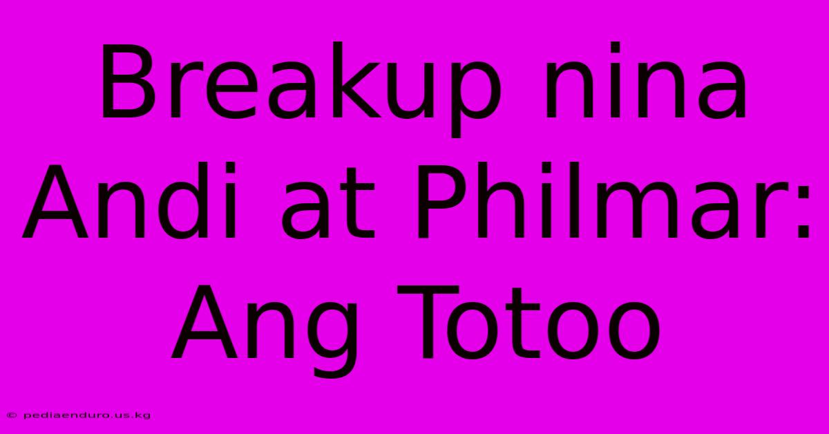 Breakup Nina Andi At Philmar: Ang Totoo