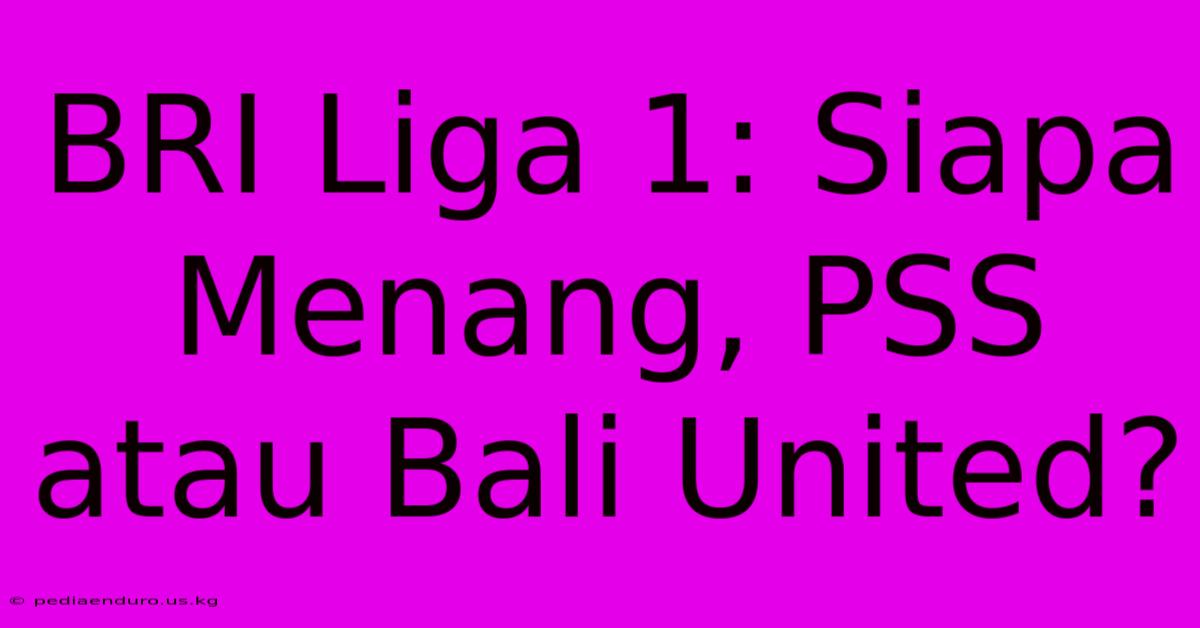 BRI Liga 1: Siapa Menang, PSS Atau Bali United?