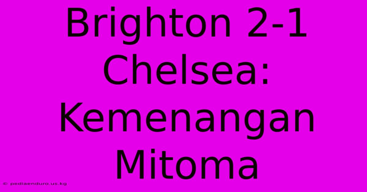 Brighton 2-1 Chelsea: Kemenangan Mitoma