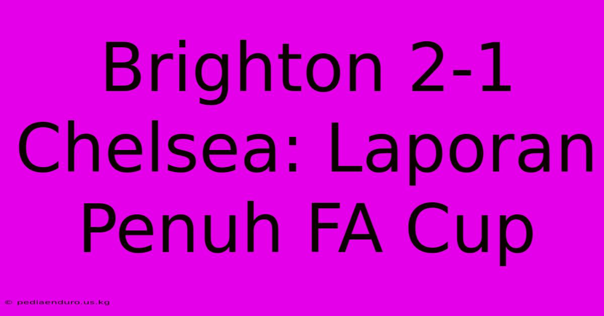 Brighton 2-1 Chelsea: Laporan Penuh FA Cup