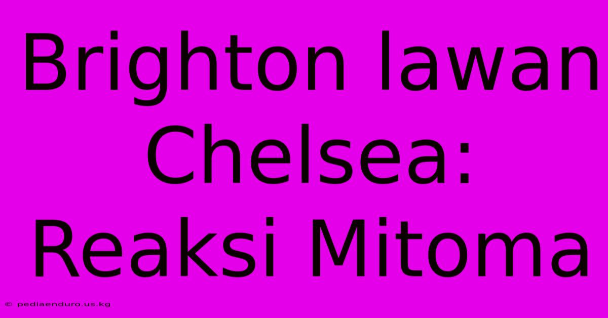 Brighton Lawan Chelsea: Reaksi Mitoma