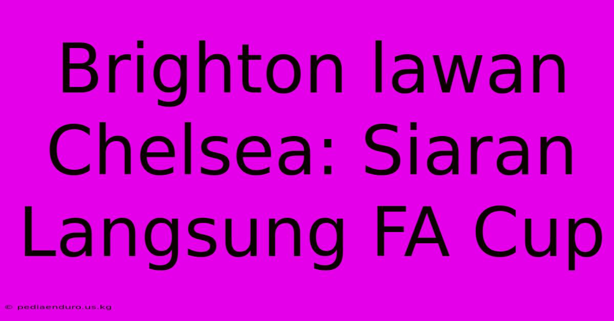 Brighton Lawan Chelsea: Siaran Langsung FA Cup