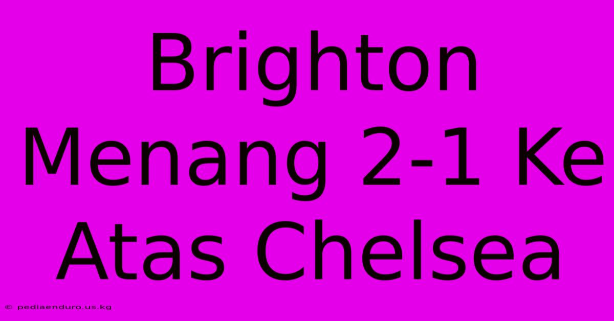 Brighton Menang 2-1 Ke Atas Chelsea