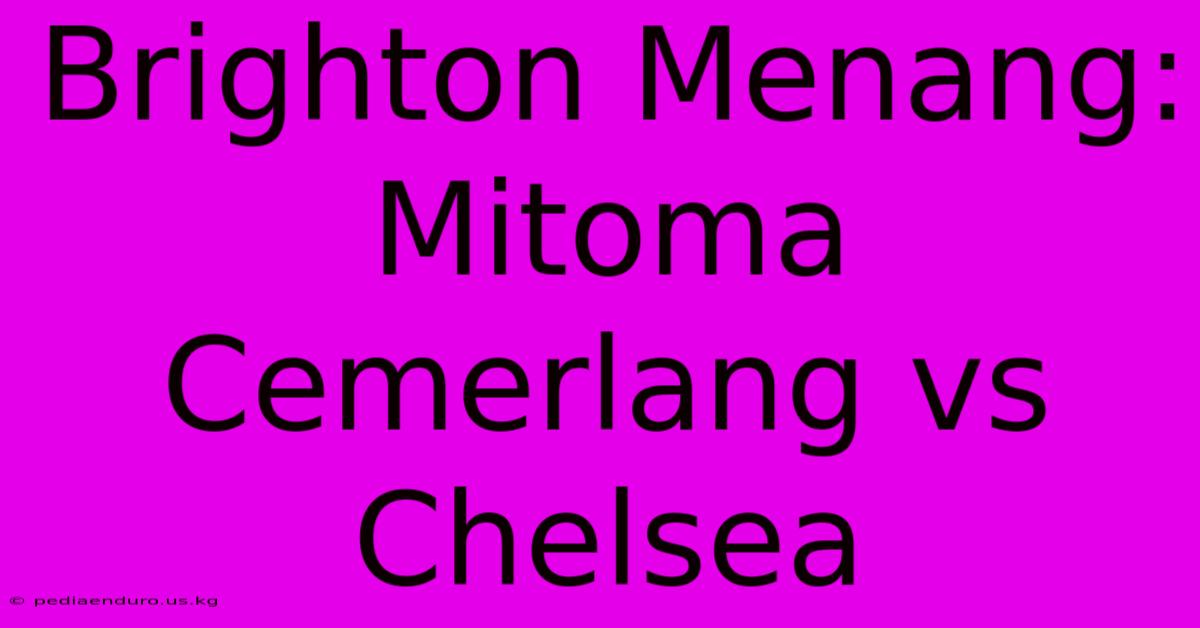 Brighton Menang: Mitoma Cemerlang Vs Chelsea