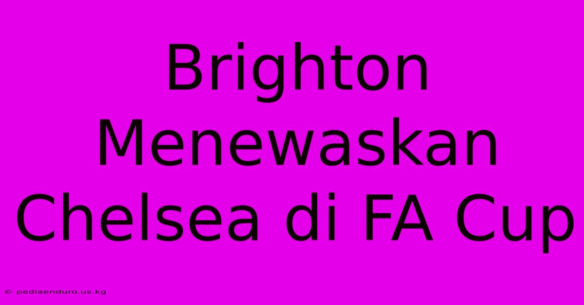 Brighton Menewaskan Chelsea Di FA Cup