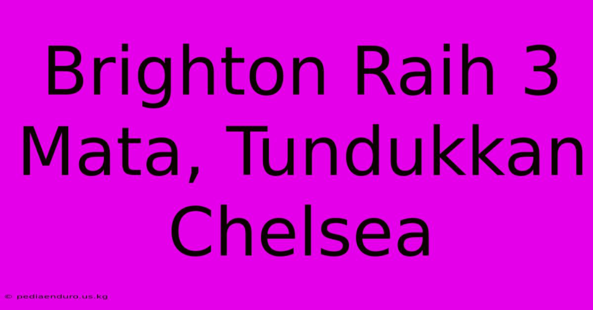 Brighton Raih 3 Mata, Tundukkan Chelsea