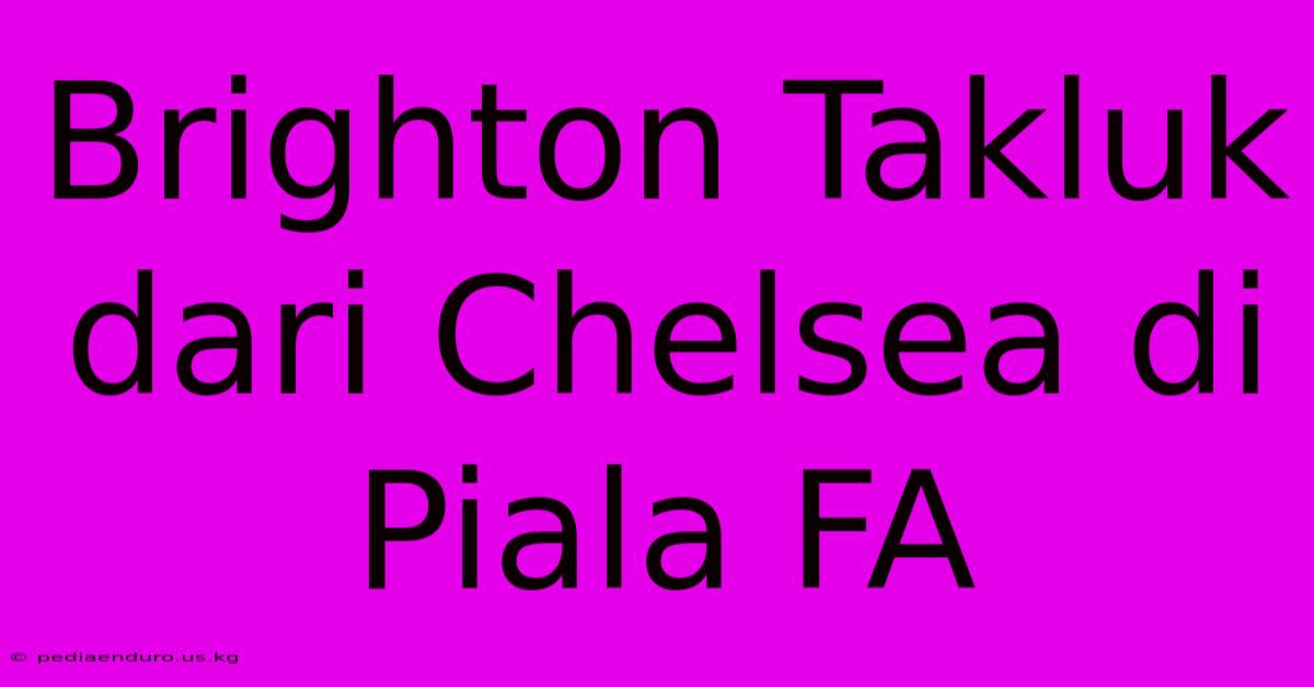 Brighton Takluk Dari Chelsea Di Piala FA