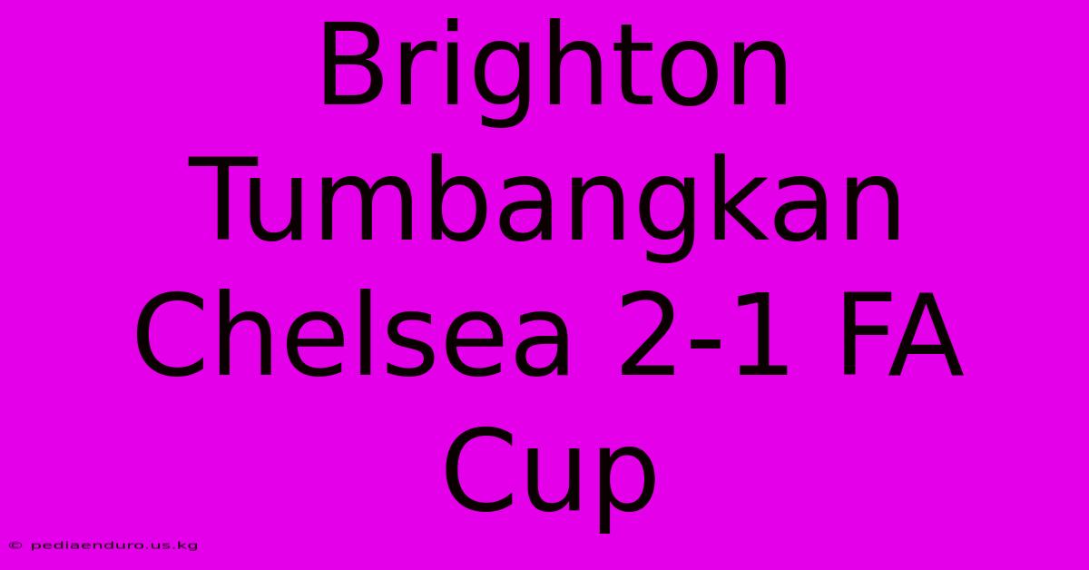 Brighton Tumbangkan Chelsea 2-1 FA Cup