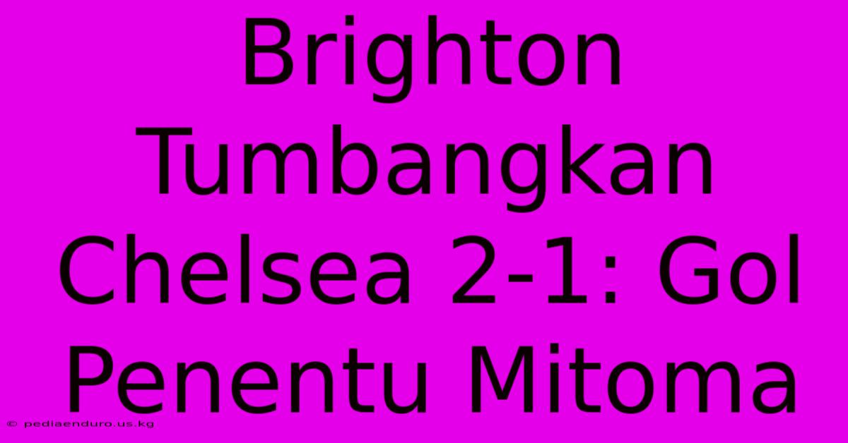 Brighton Tumbangkan Chelsea 2-1: Gol Penentu Mitoma