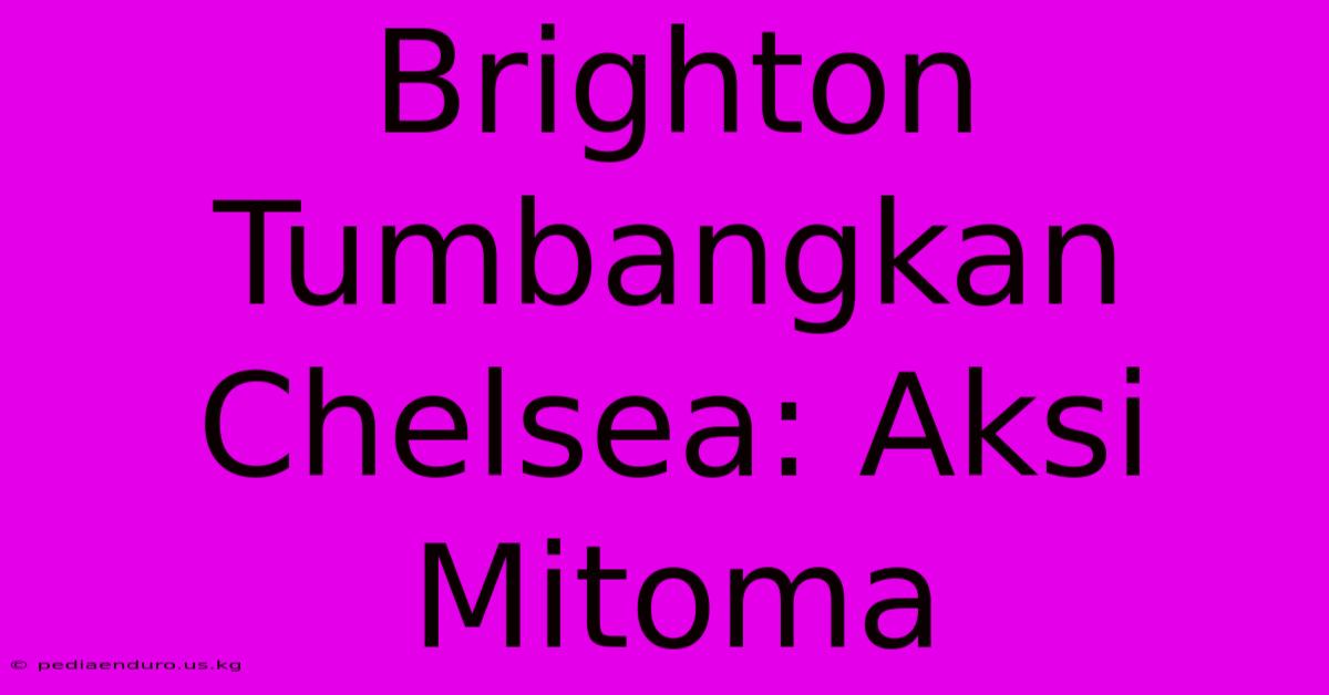 Brighton Tumbangkan Chelsea: Aksi Mitoma