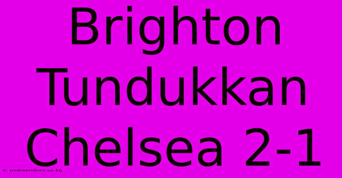 Brighton Tundukkan Chelsea 2-1