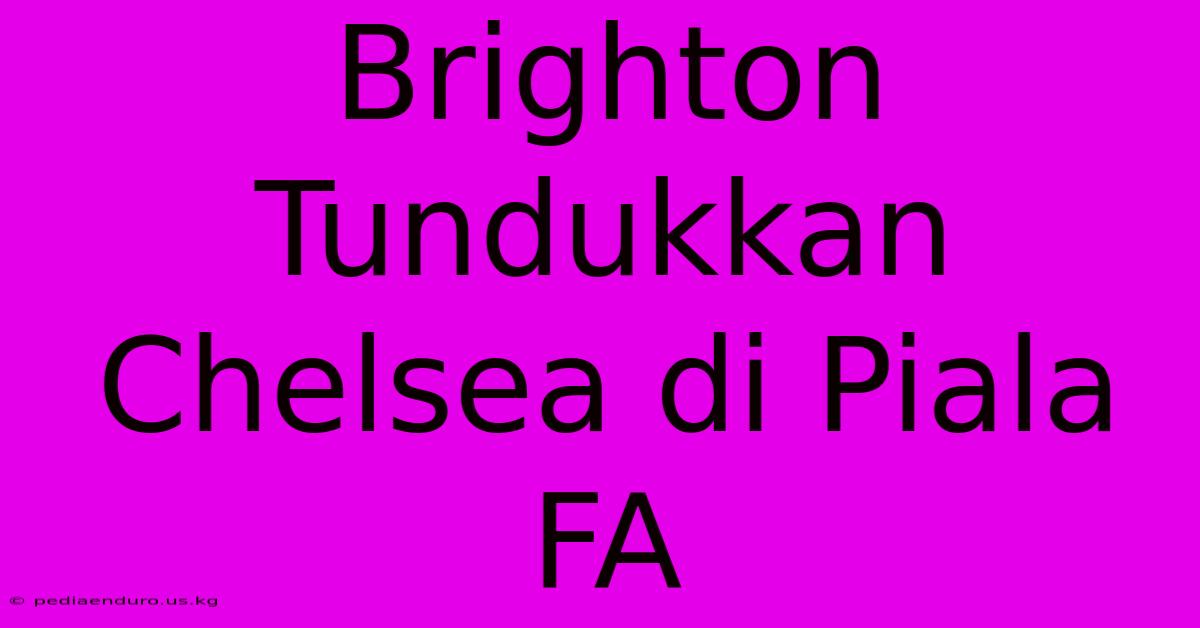 Brighton Tundukkan Chelsea Di Piala FA