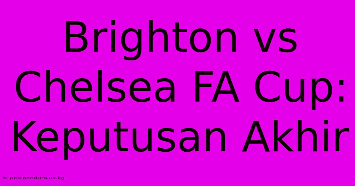 Brighton Vs Chelsea FA Cup: Keputusan Akhir