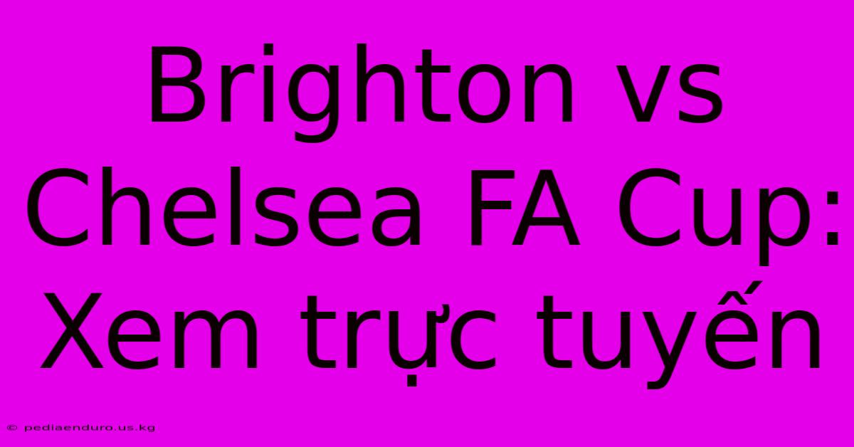 Brighton Vs Chelsea FA Cup: Xem Trực Tuyến