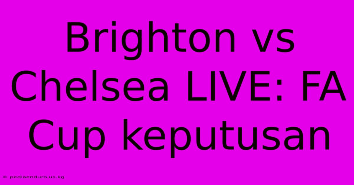 Brighton Vs Chelsea LIVE: FA Cup Keputusan