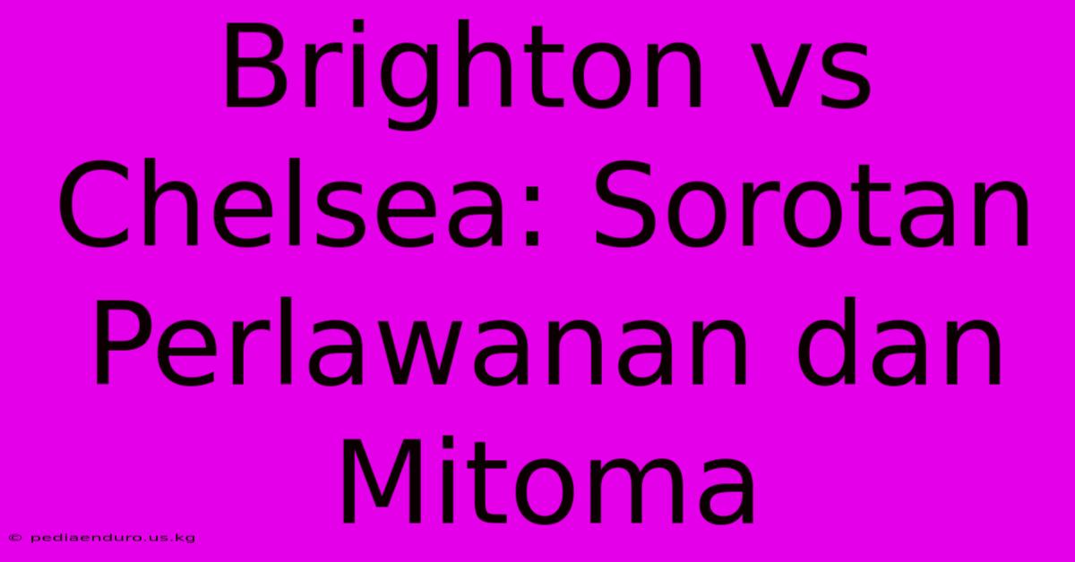 Brighton Vs Chelsea: Sorotan Perlawanan Dan Mitoma