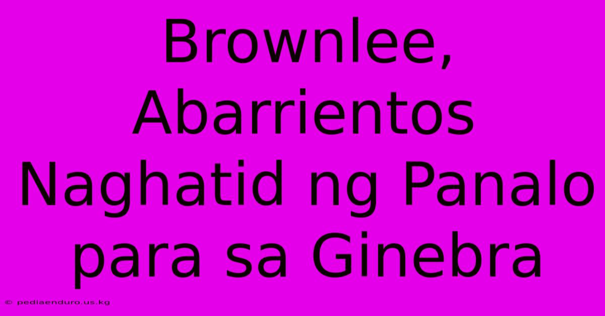 Brownlee, Abarrientos Naghatid Ng Panalo Para Sa Ginebra